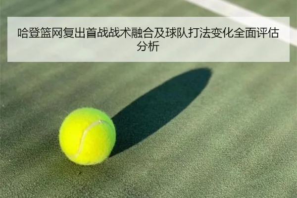 哈登篮网复出首战战术融合及球队打法变化全面评估分析（LEYU SPORTS）